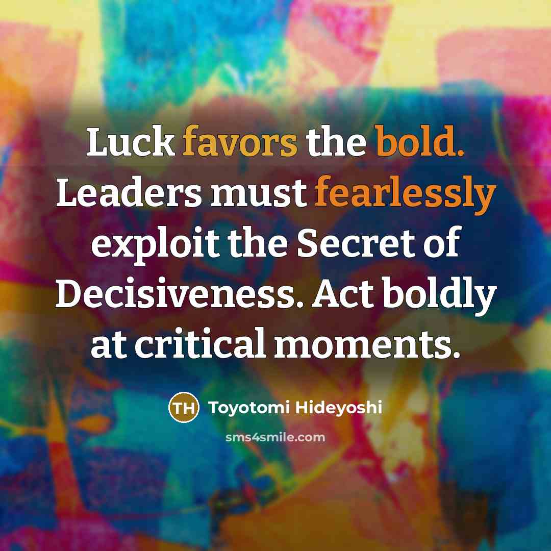 “Luck favors the bold. Leaders must fearlessly exploit the Secret…” quote by Toyotomi Hideyoshi