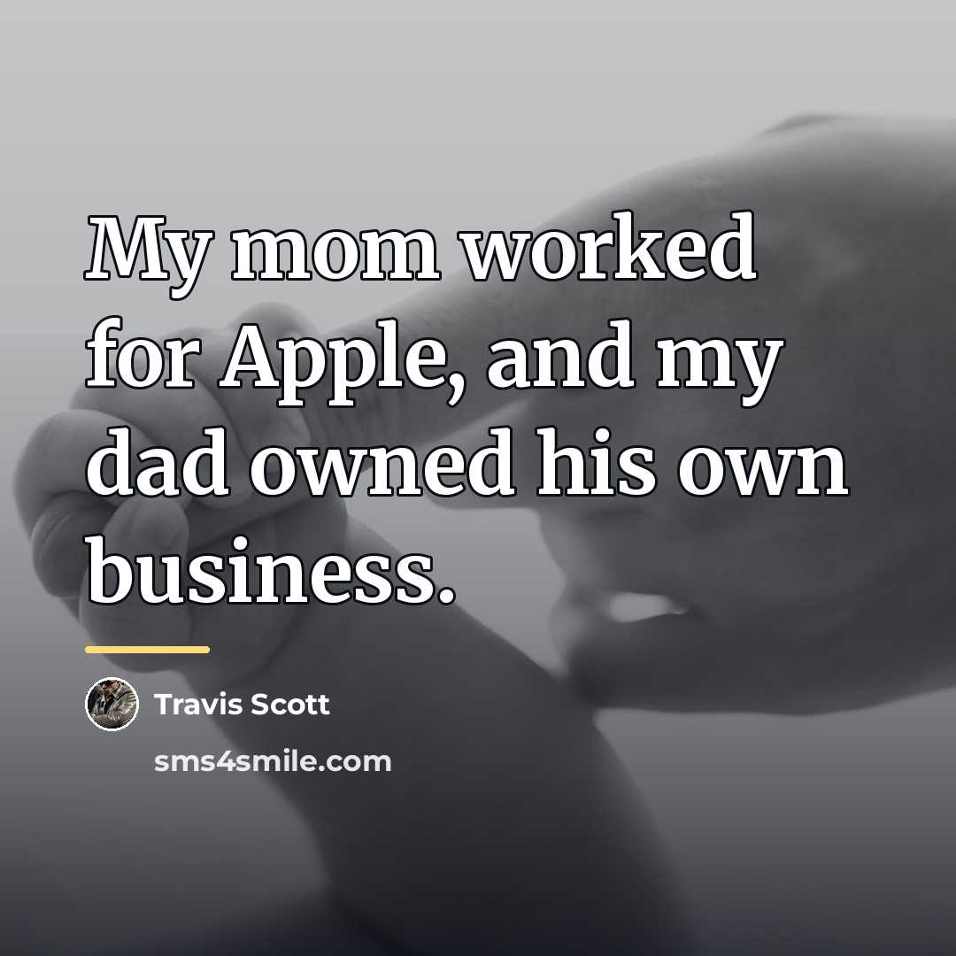 “My mom worked for Apple, and my dad owned his…” quote by Travis Scott
