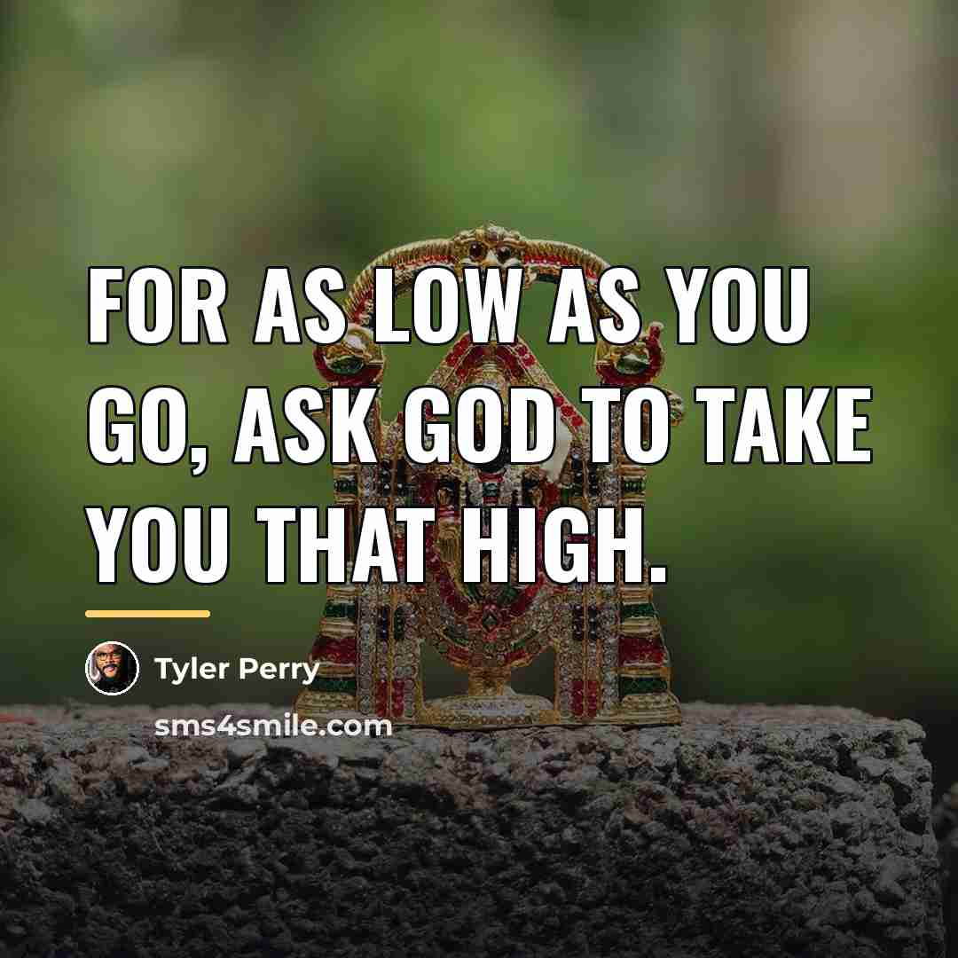 “For as low as you go, ask God to take…” quote by Tyler Perry