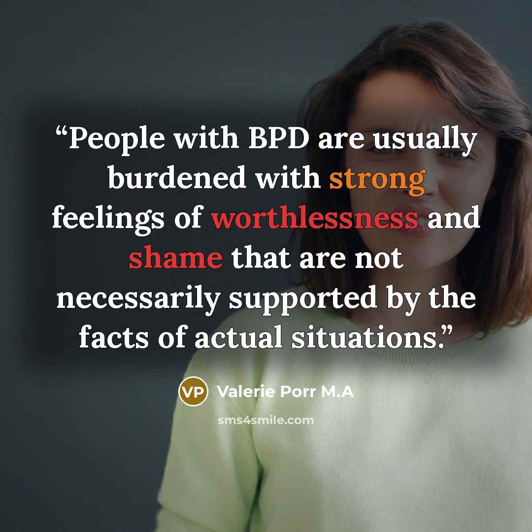 “People with BPD are usually burdened with strong feelings of worthlessness and shame that are not necessarily supported by the facts of actual situations.” quote by Valerie Porr M.A