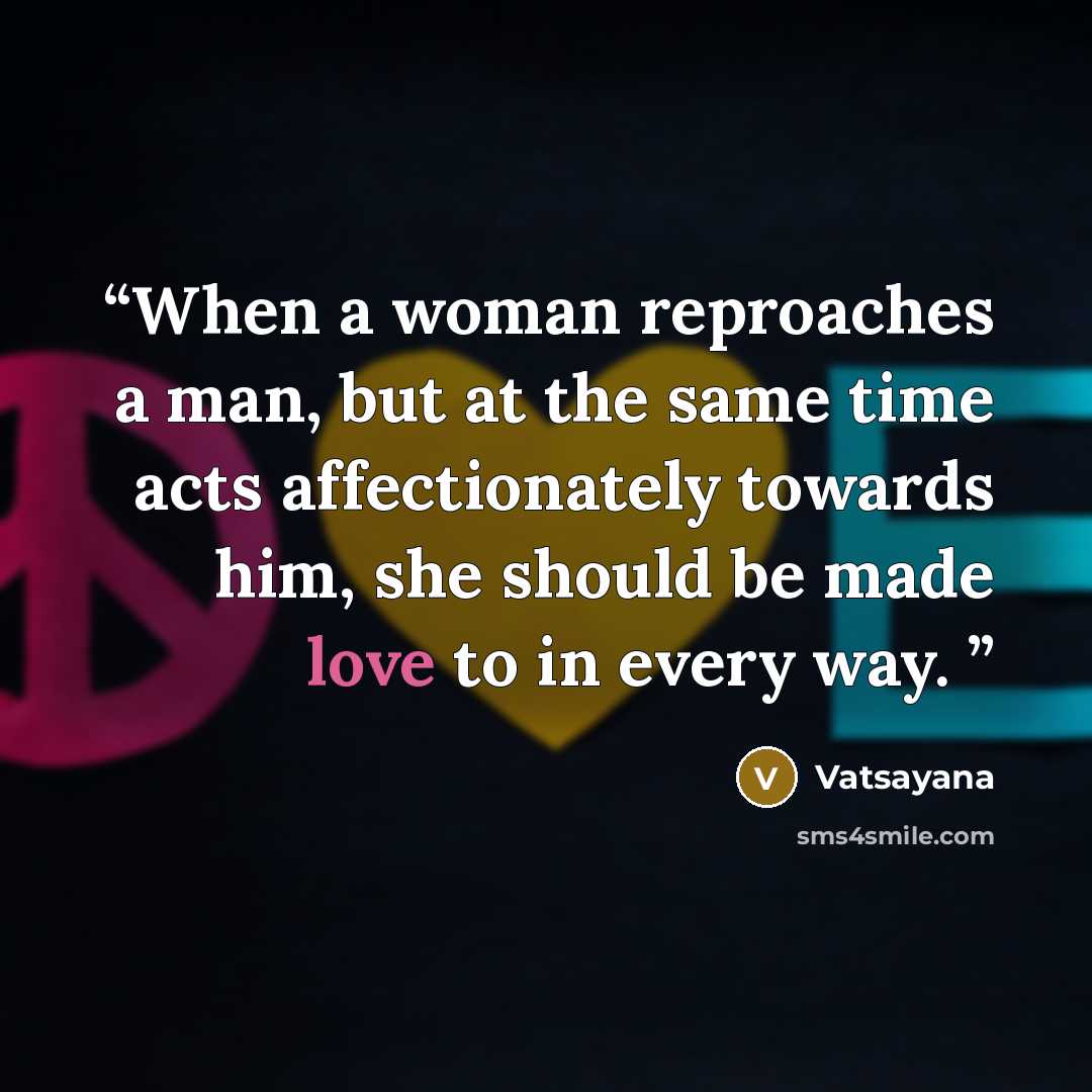 “When a woman reproaches a man, but at the same time acts affectionately towards him, she should be made love to in every way.” quote by Vatsayana
