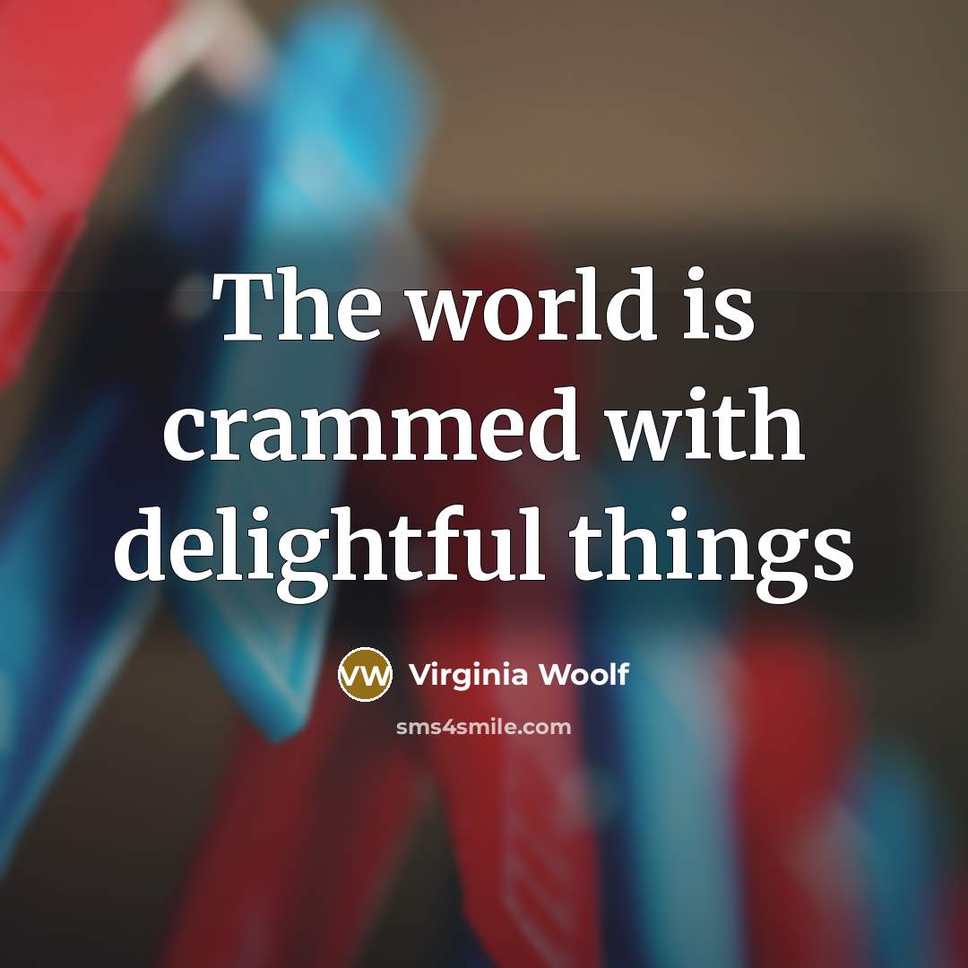 “The world is crammed with delightful things…” quote by Virginia Woolf