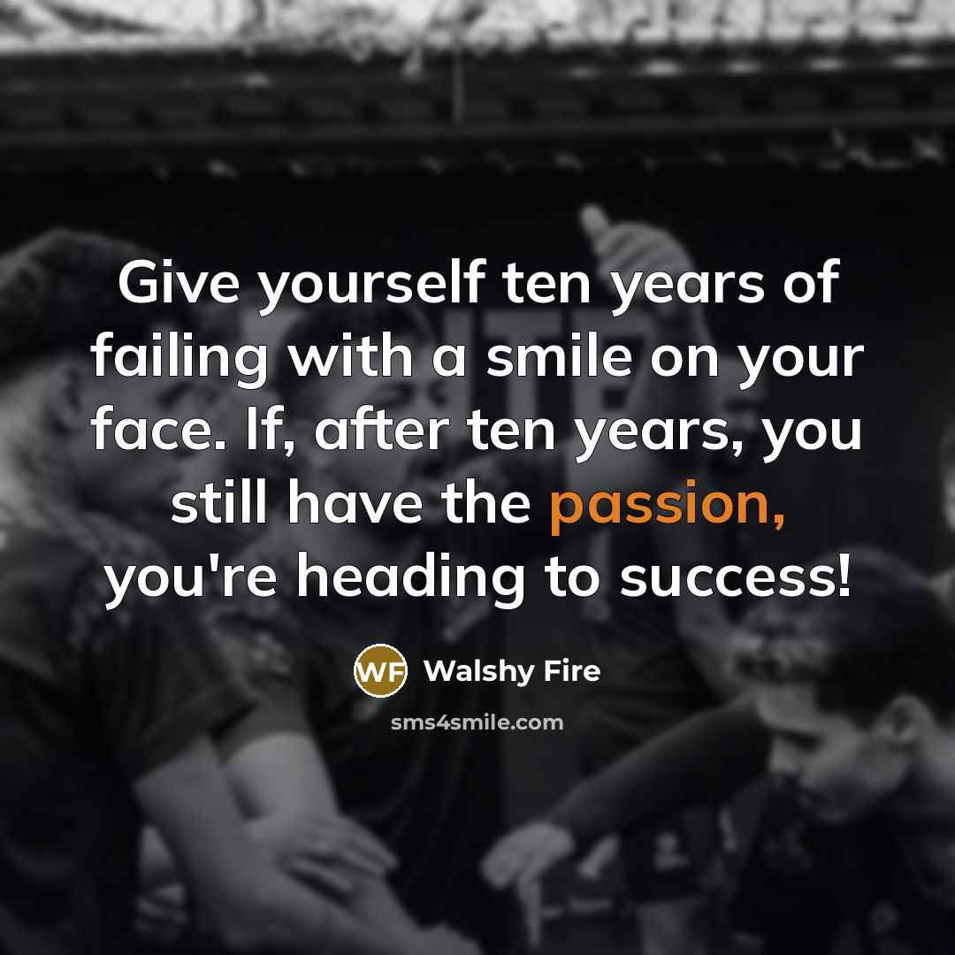 “Give yourself ten years of failing with a smile on…” quote by Walshy Fire