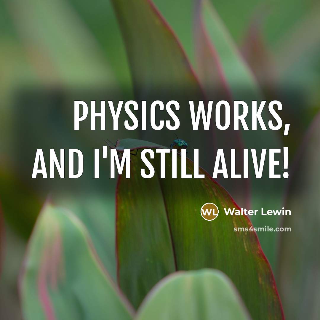 “Physics Works, and I'm still alive!…” quote by Walter Lewin