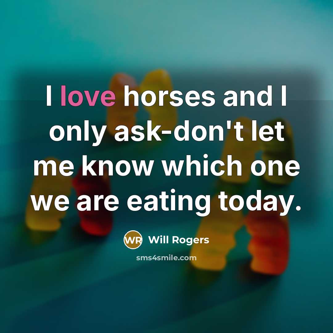 “I love horses and I only ask-don't let me know…” quote by Will Rogers