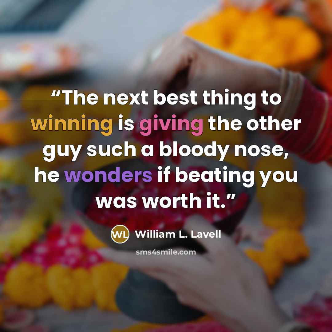 “The next best thing to winning is giving the other guy such a bloody nose, he wonders if beating you was worth it.” quote by William L. Lavell
