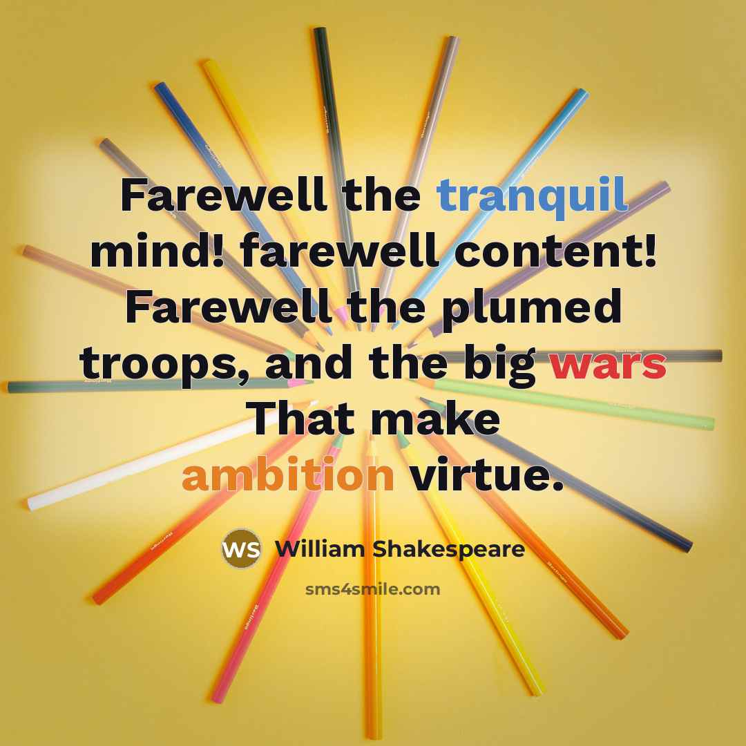 “Farewell the tranquil mind! farewell content! Farewell the plumed troops,…” quote by William Shakespeare