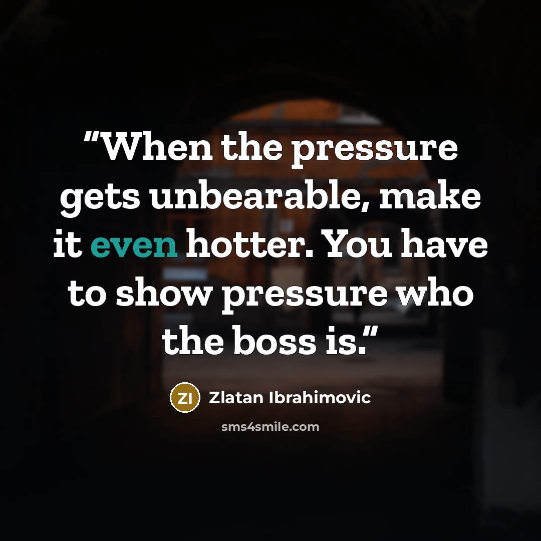 “When the pressure gets unbearable, make it even hotter. You have to show pressure who the boss is.” quote by Zlatan Ibrahimović