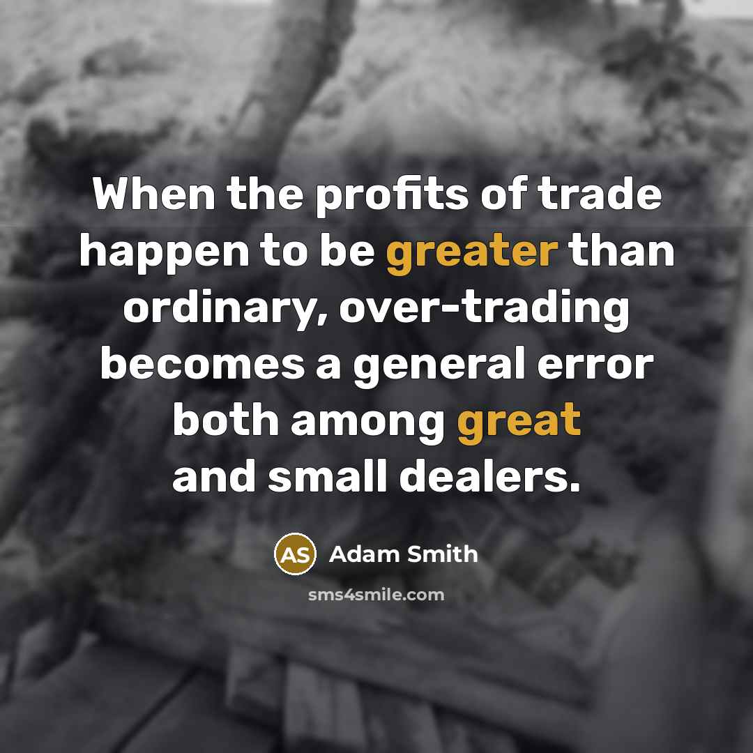 “When the profits of trade happen to be greater than ordinary, over-trading becomes a general error both among great and small dealers.” quote by Adam Smith