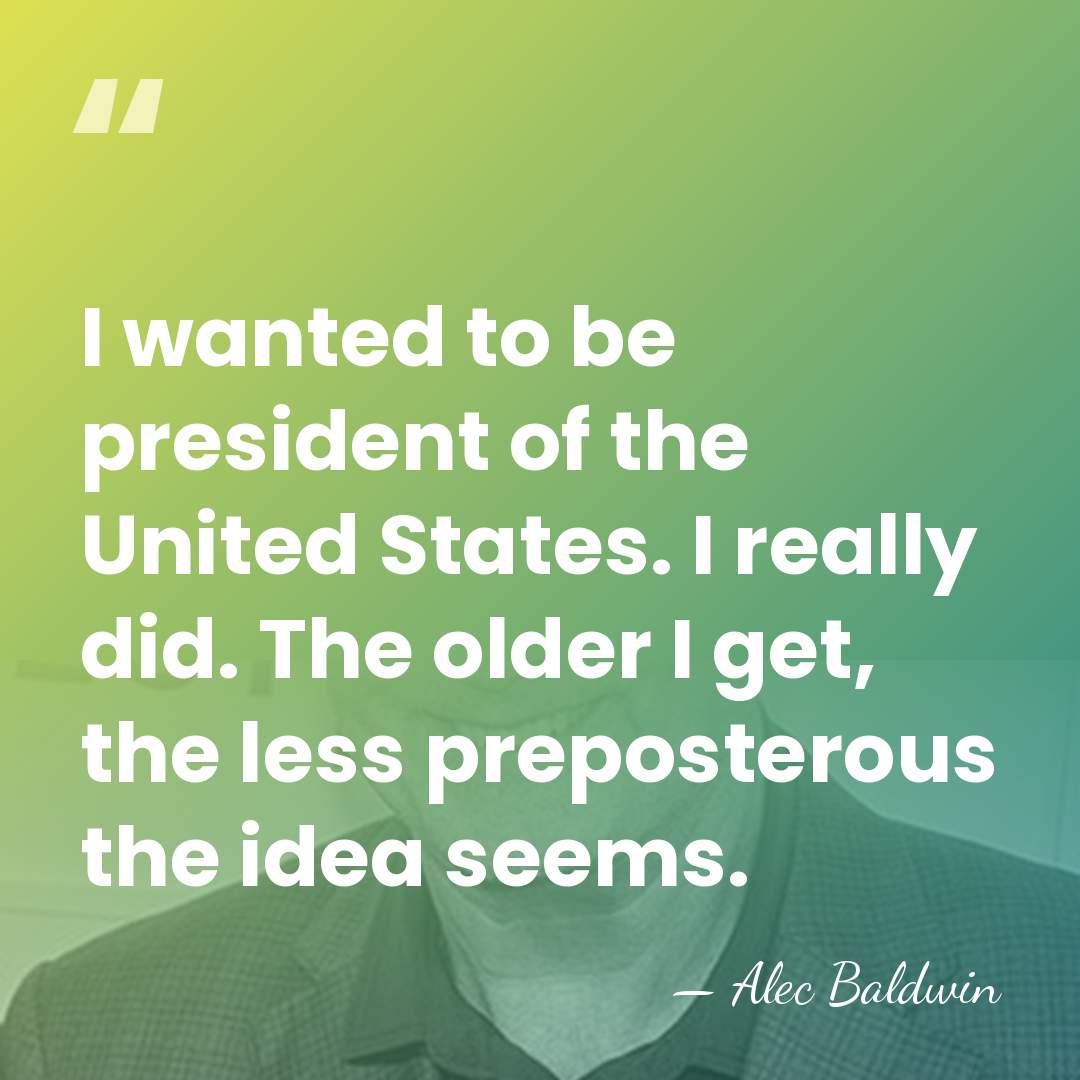 I wanted to be president of the United States. I really did.&hellip; - Alec Baldwin