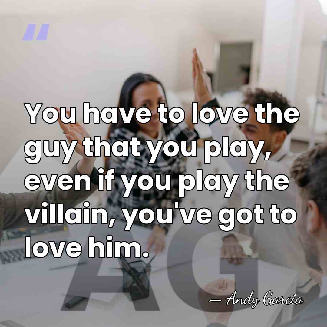 You have to love the guy that you play, even if you&hellip; - Andy Garcia