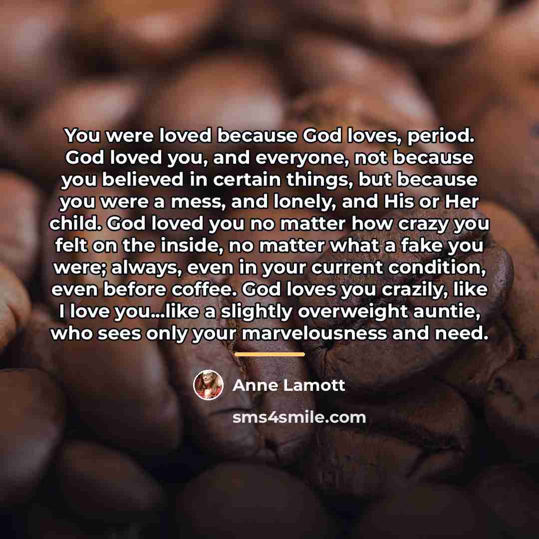 “You were loved because God loves, period. God loved you,…” quote by Anne Lamott