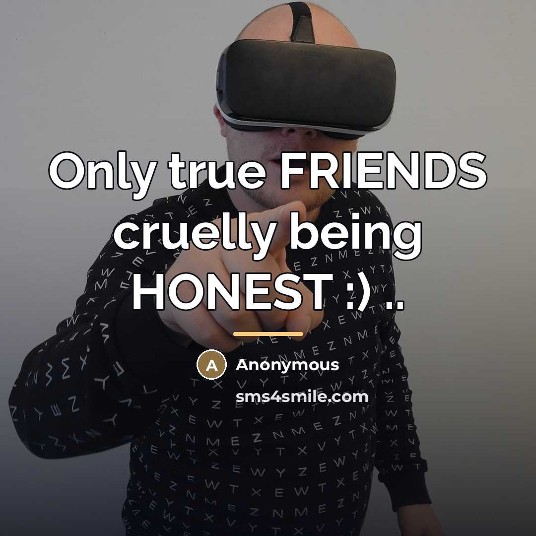 “Only true FRIENDS cruelly being HONEST :) ..…” quote by Anonymous