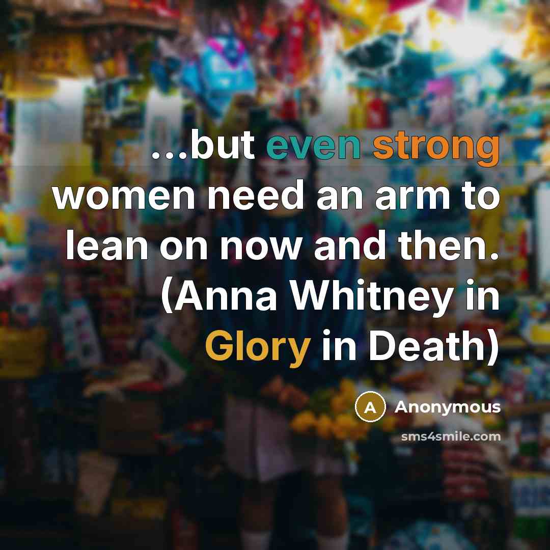 “...but even strong women need an arm to lean on…” quote by Anonymous