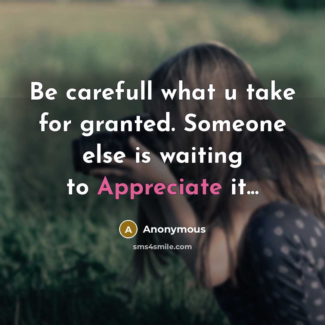 “Be carefull what u take for granted. Someone else is waiting to Appreciate it...” quote by Anonymous