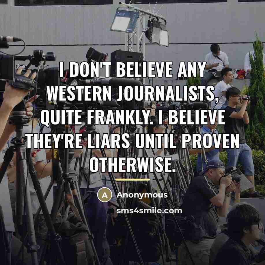“I don't believe any Western journalists, quite frankly. I believe…” quote by Anonymous