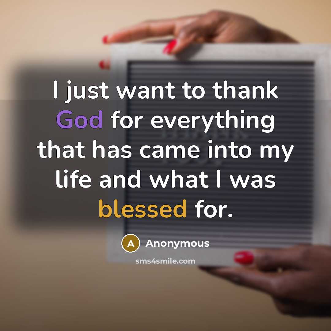 “I just want to thank God for everything that has came into my life and what I was blessed for.” quote by Anonymous
