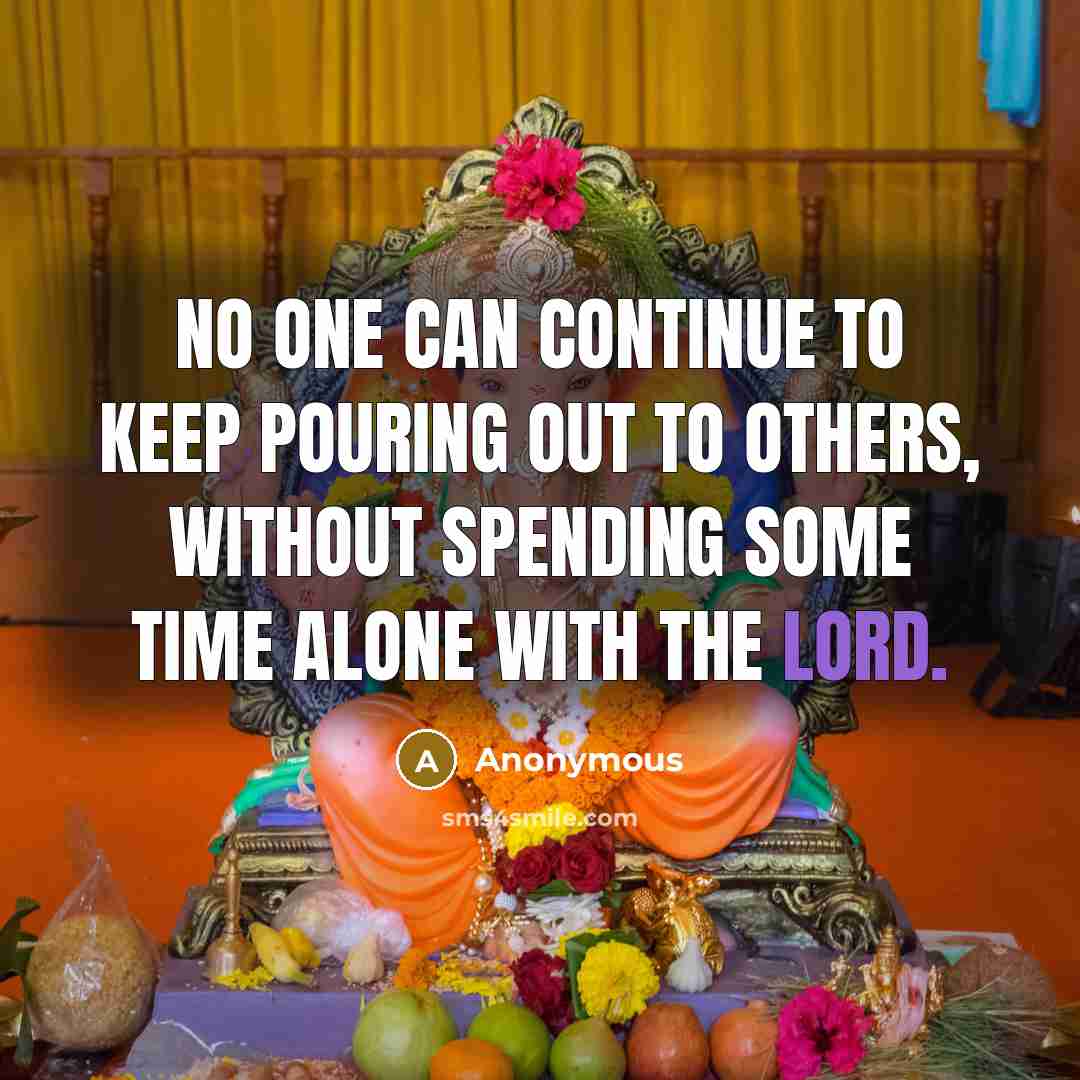“No one can continue to keep pouring out to others, without spending some time alone with the Lord.” quote by Anonymous