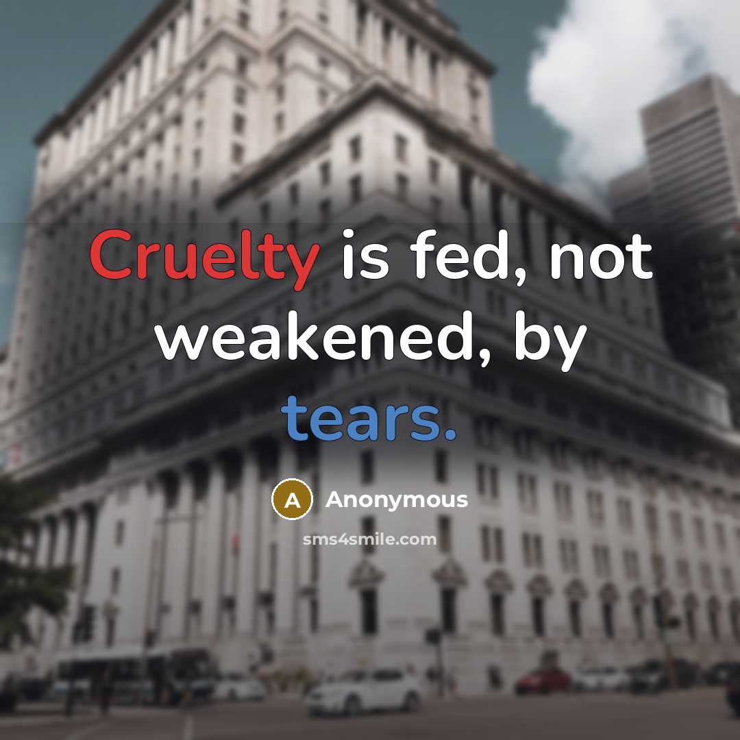 “Cruelty is fed, not weakened, by tears.…” quote by Anonymous