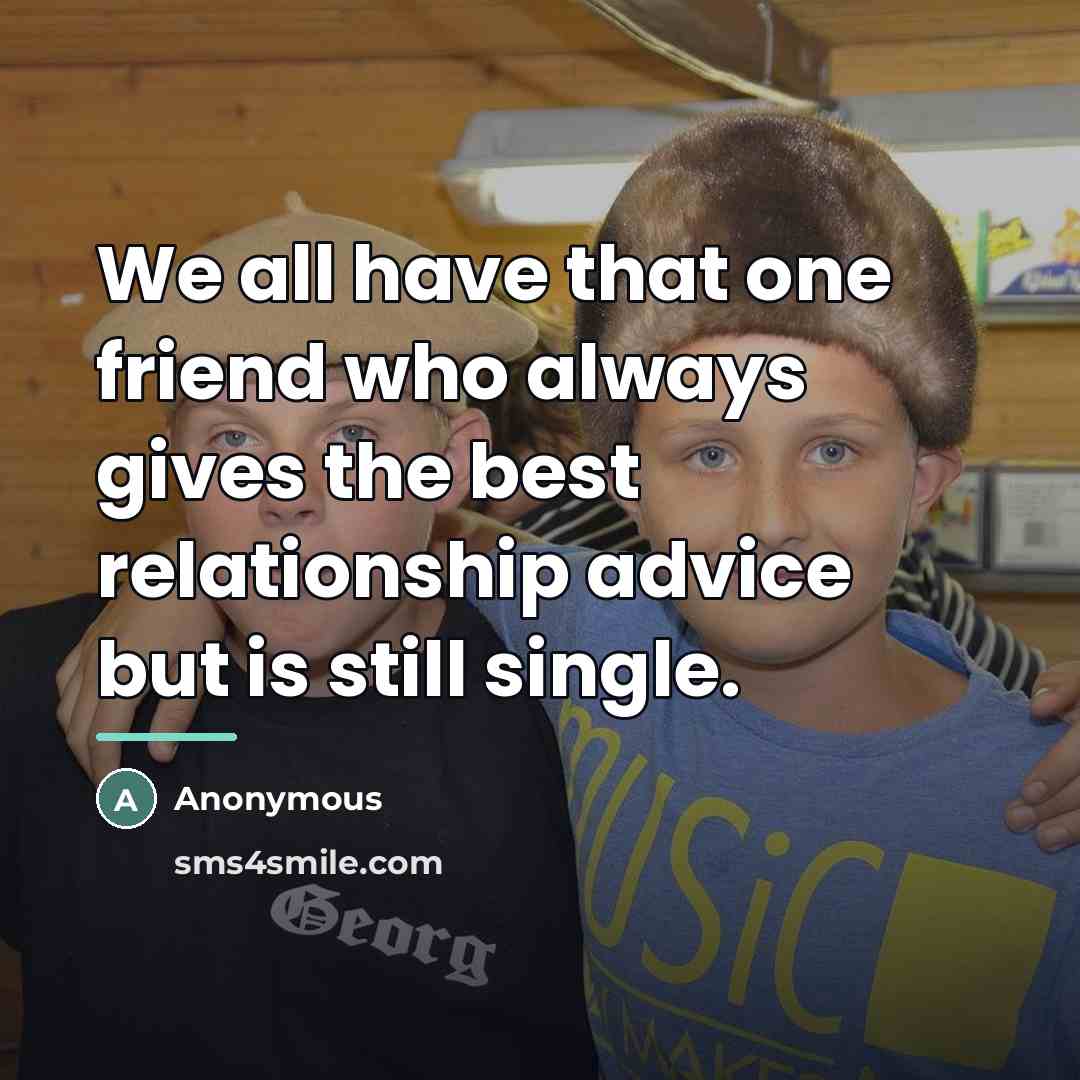 “We all have that one friend who always gives the…” quote by Anonymous