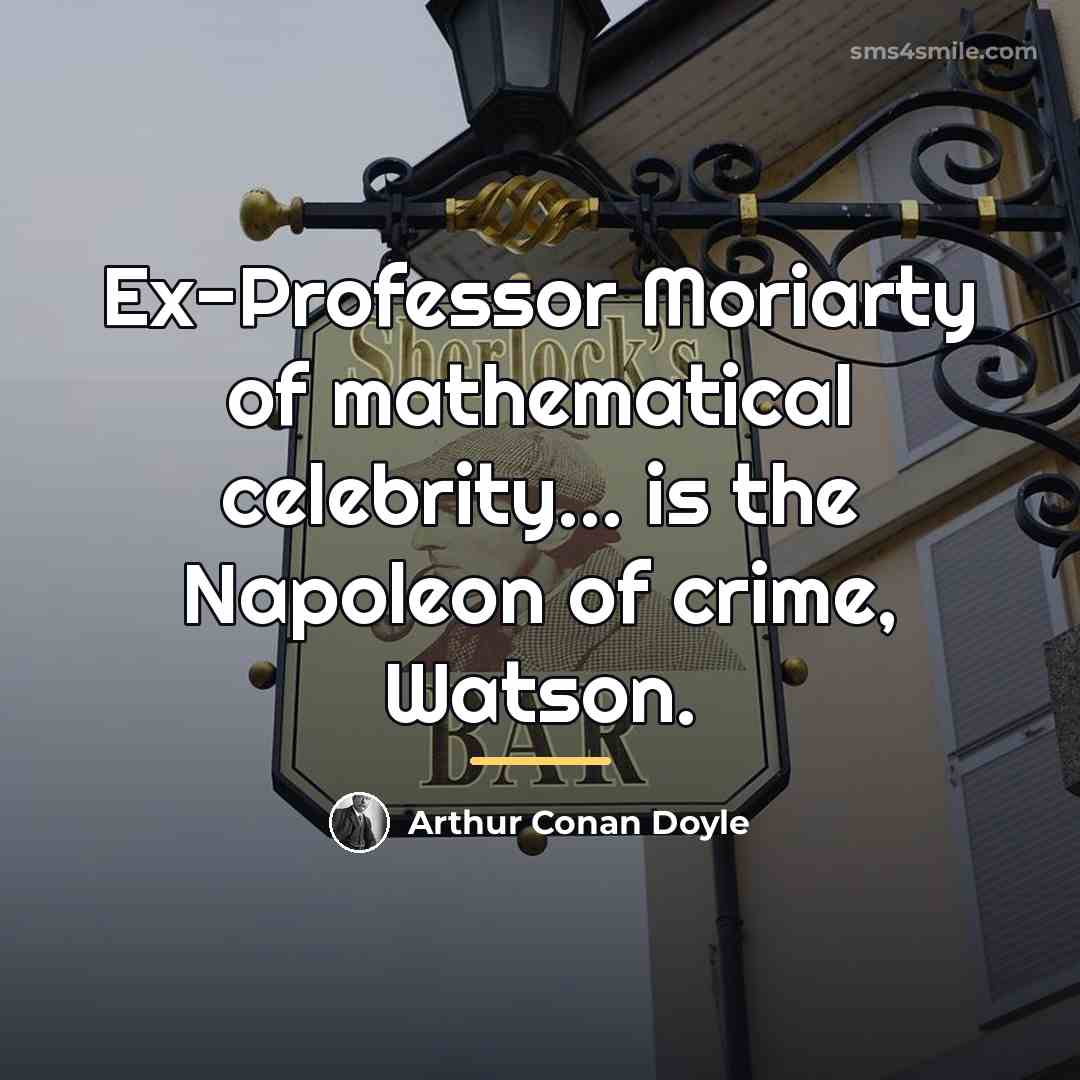 “Ex-Professor Moriarty of mathematical celebrity... is the Napoleon of crime,…” quote by Arthur Conan Doyle