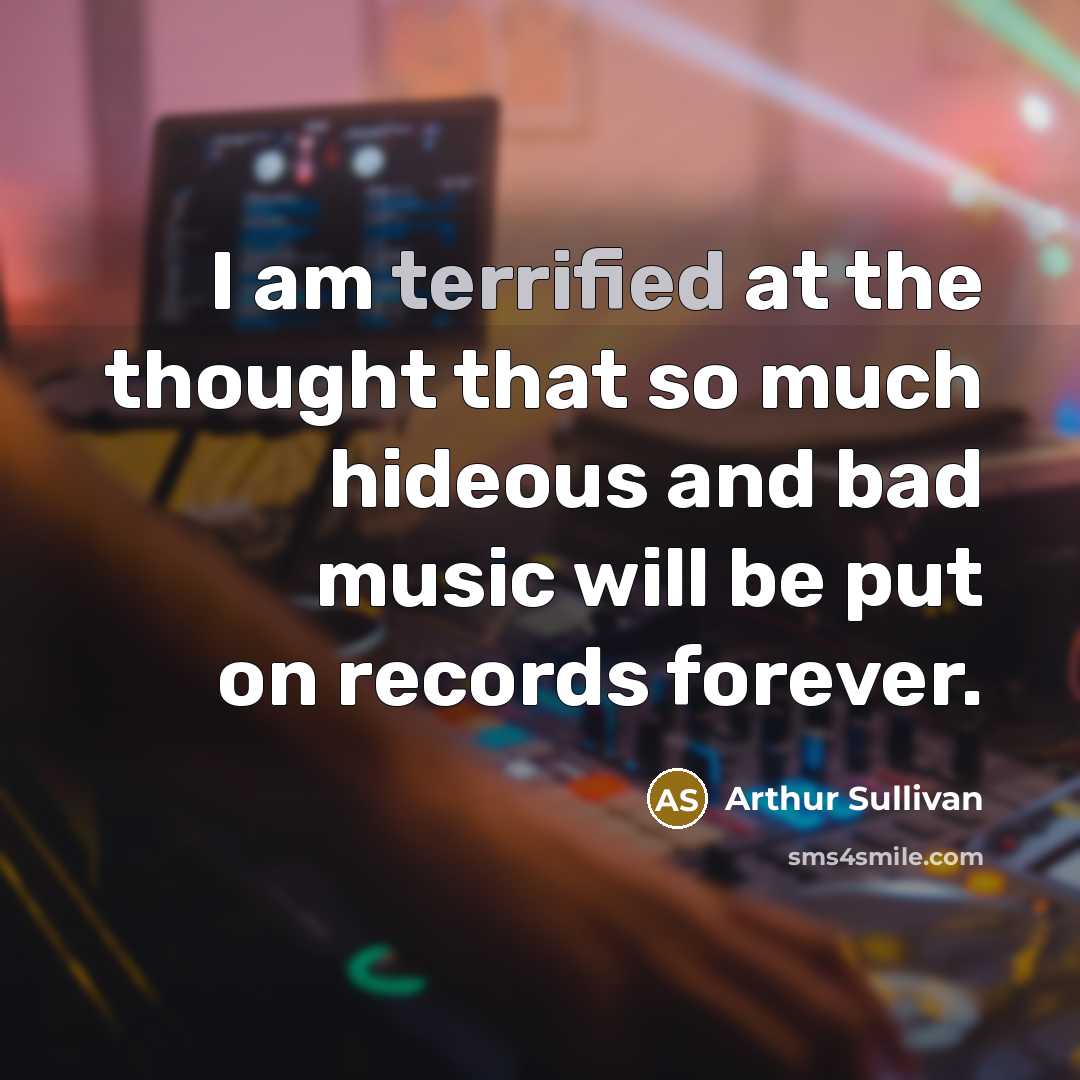 “I am terrified at the thought that so much hideous…” quote by Arthur Sullivan