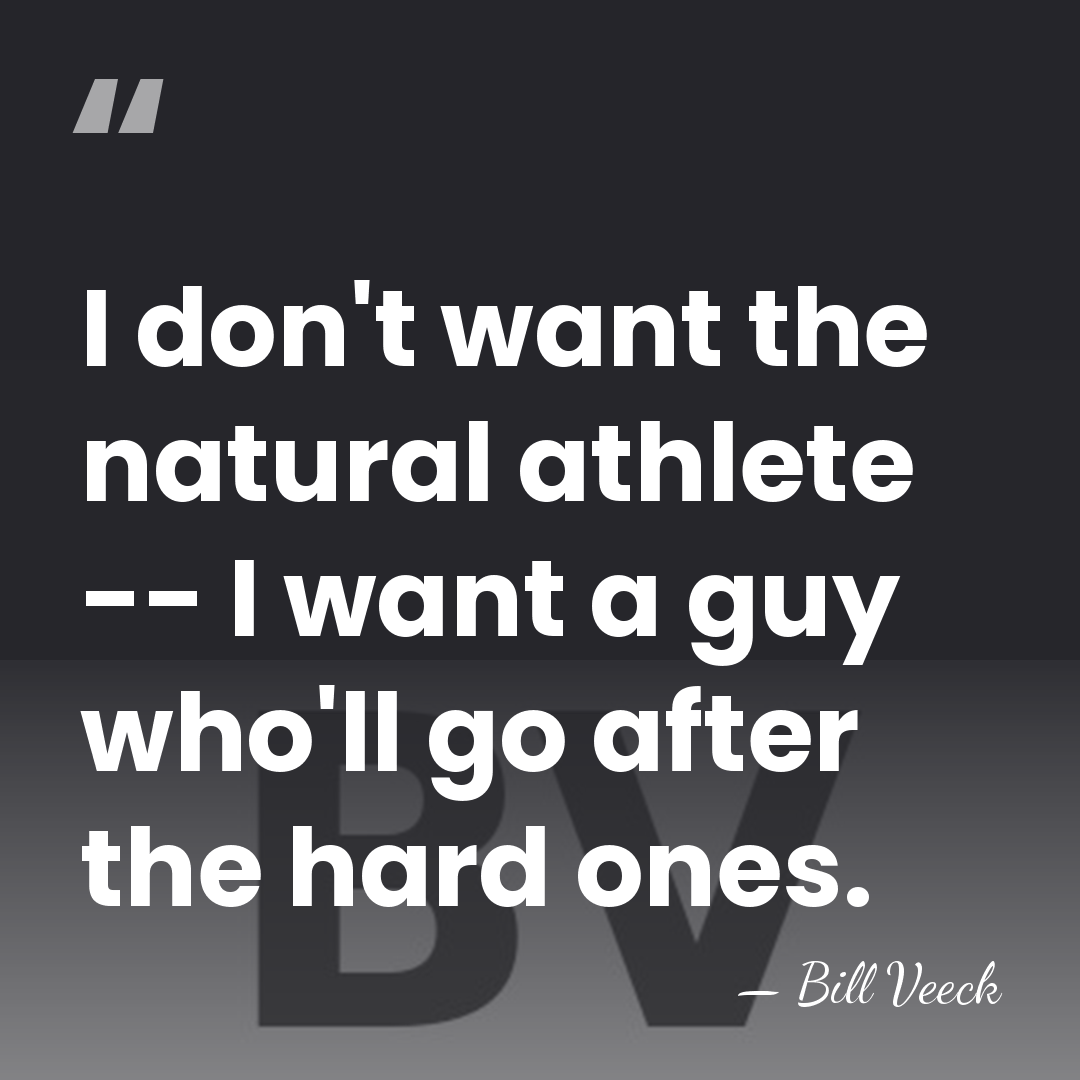 I don't want the natural athlete -- I want a guy who'll&hellip; - Bill Veeck