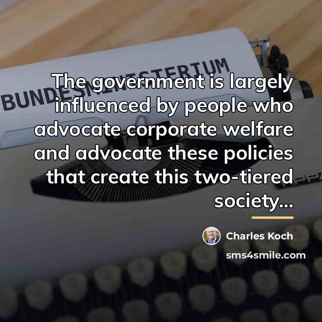 “The government is largely influenced by people who advocate corporate…” quote by Charles Koch