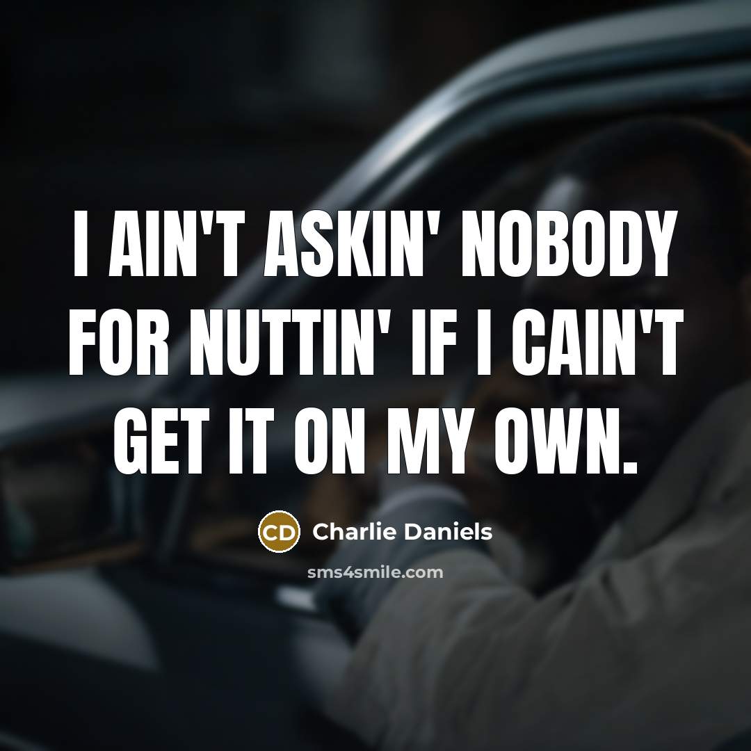 “I ain't askin' nobody for nuttin' if I cain't get…” quote by Charlie Daniels