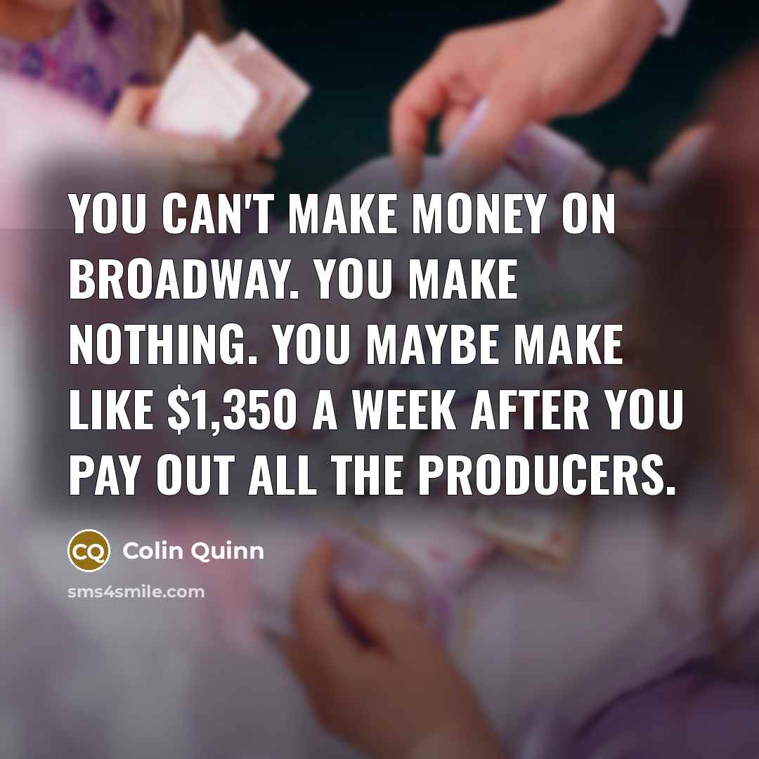 “You can't make money on Broadway. You make nothing. You…” quote by Colin Quinn