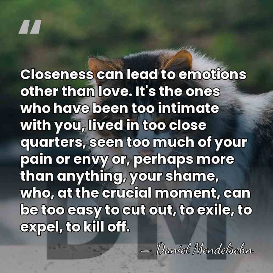 Closeness can lead to emotions other than love. It's the ones who&hellip; - Daniel Mendelsohn