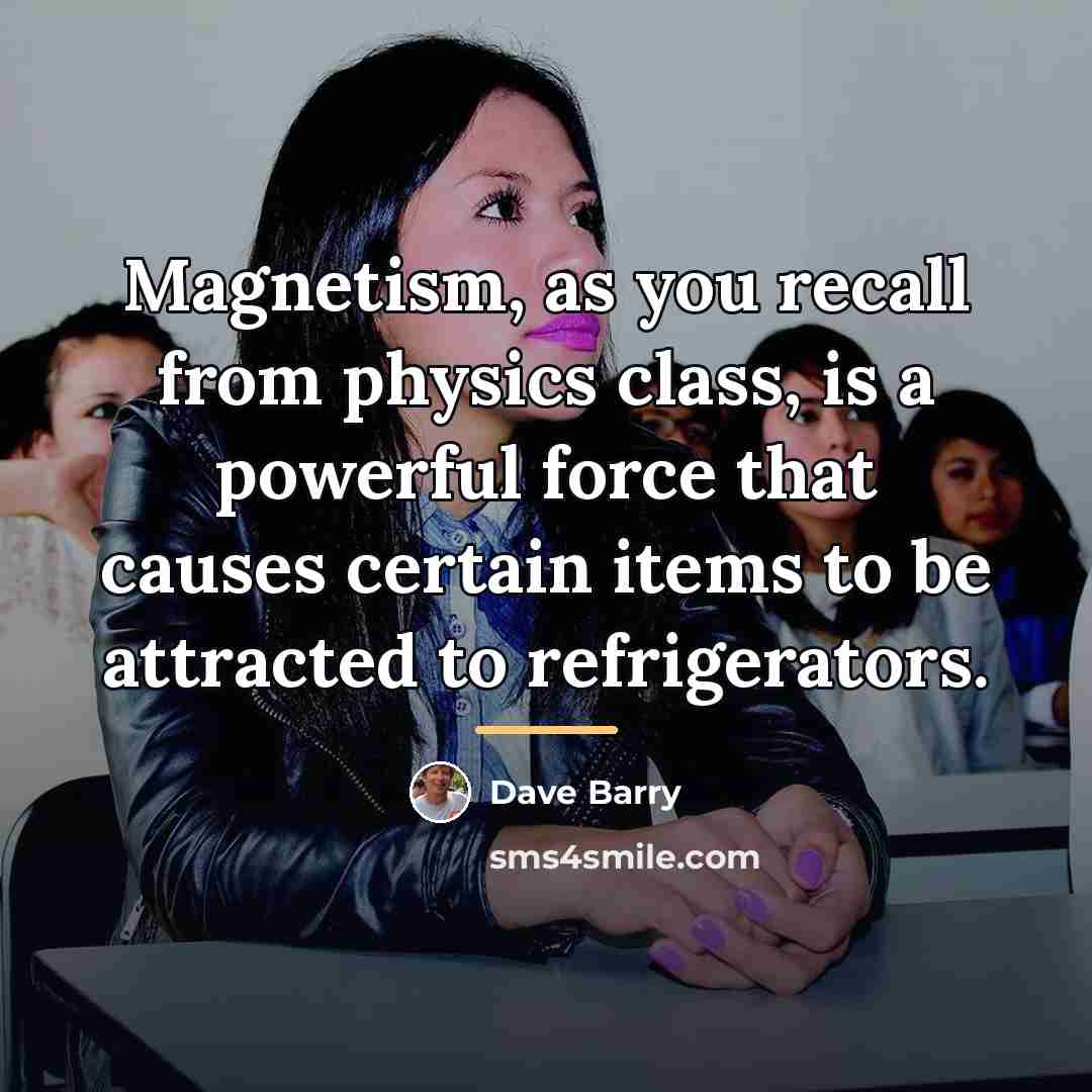 “Magnetism, as you recall from physics class, is a powerful…” quote by Dave Barry