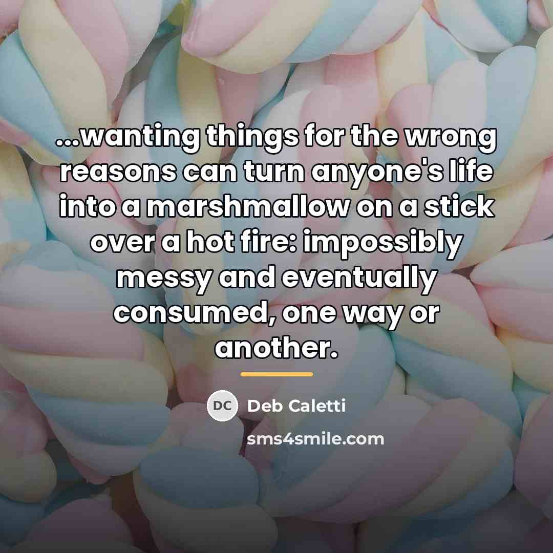 “...wanting things for the wrong reasons can turn anyone's life…” quote by Deb Caletti