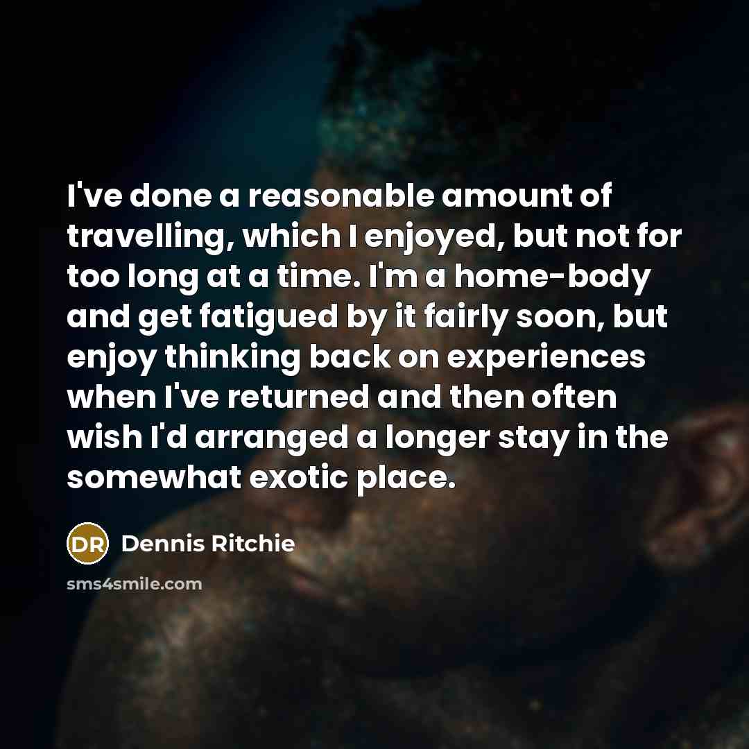 “I've done a reasonable amount of travelling, which I enjoyed,…” quote by Dennis Ritchie