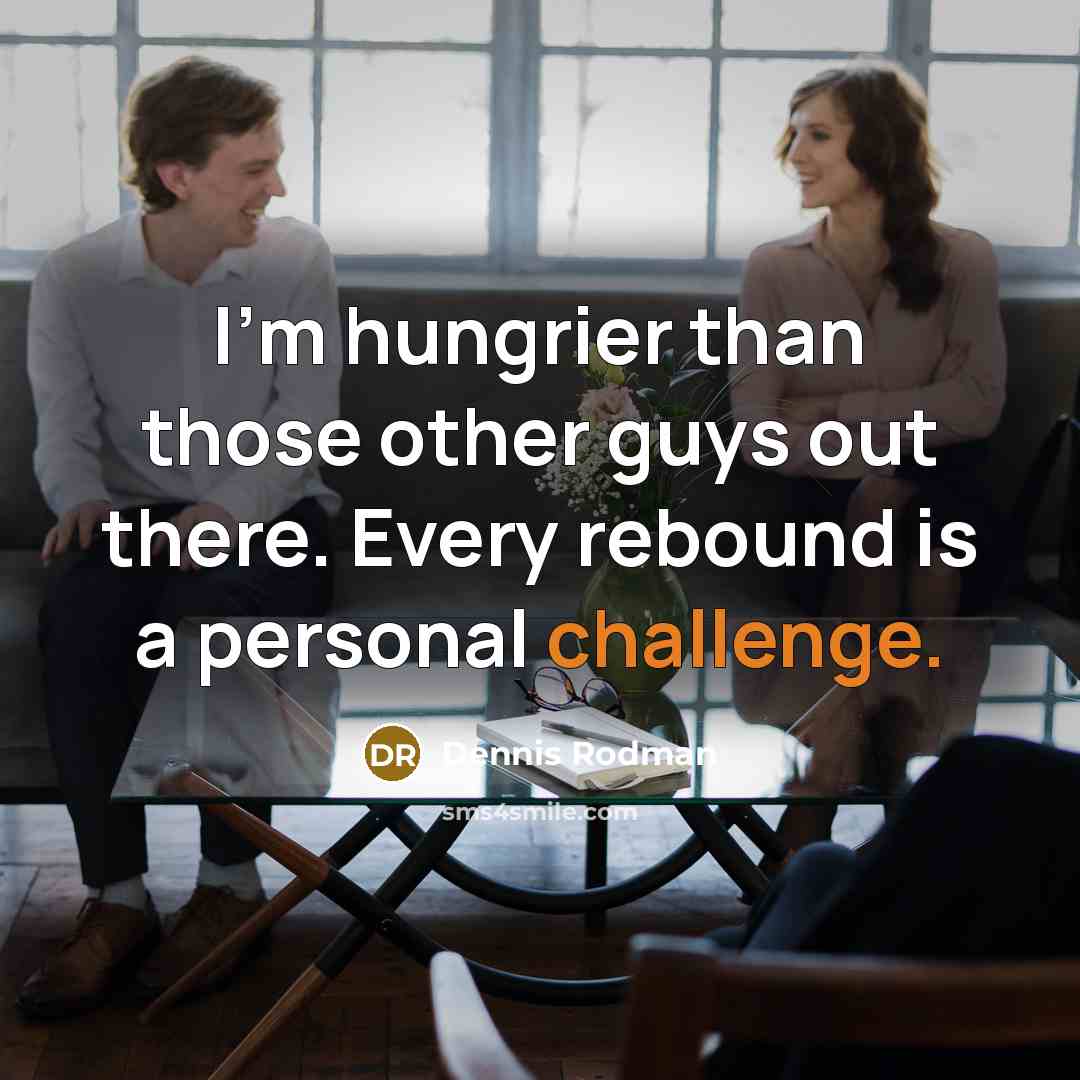“I'm hungrier than those other guys out there. Every rebound…” quote by Dennis Rodman