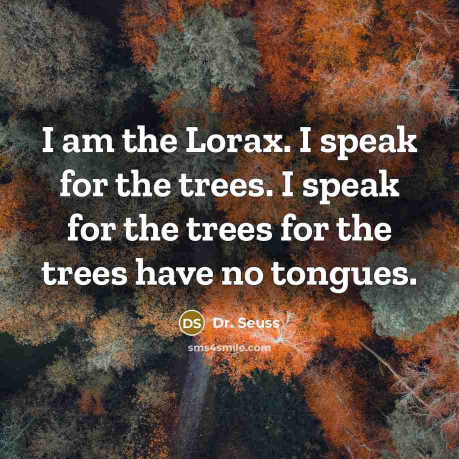 “I am the Lorax. I speak for the trees. I…” quote by Dr. Seuss