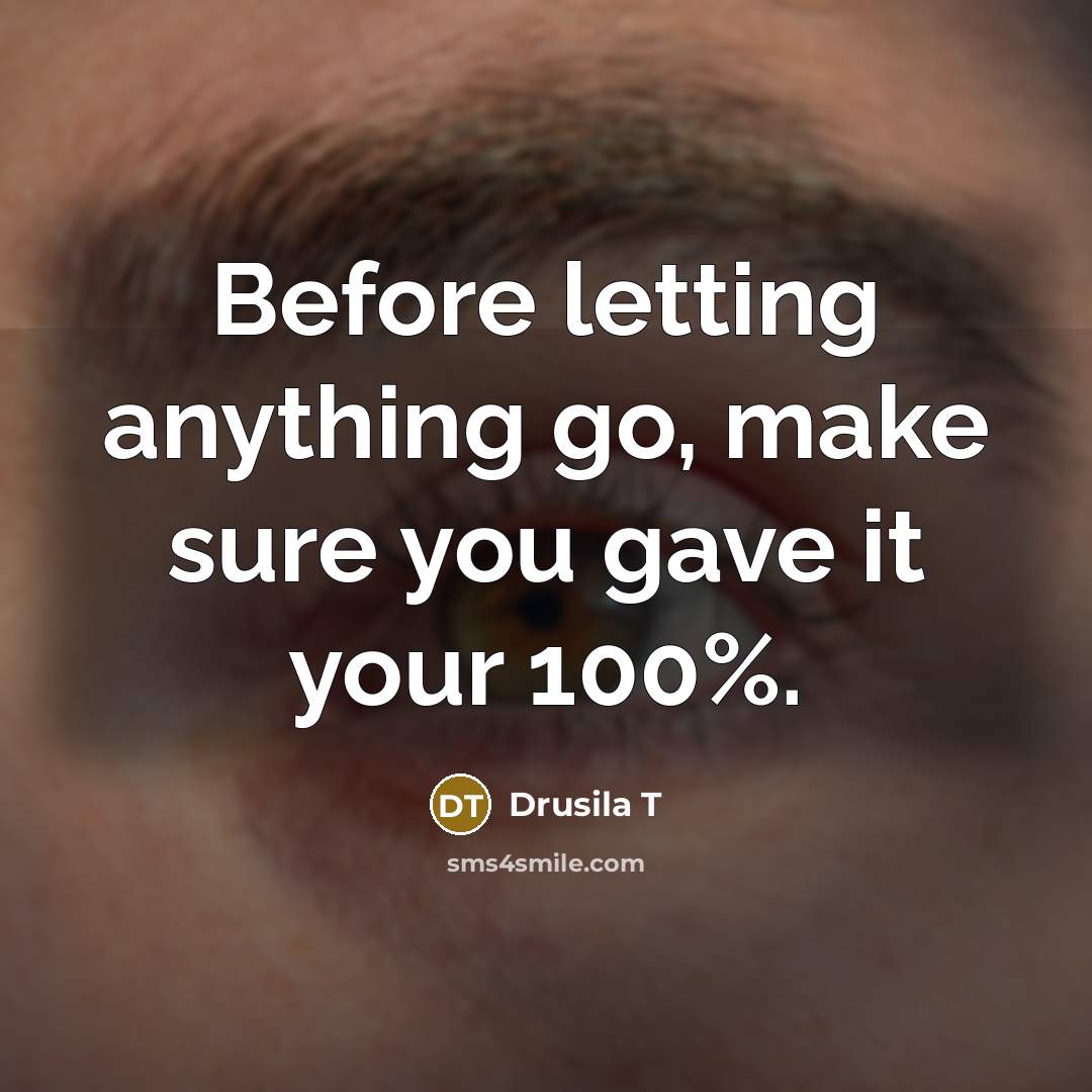 “Before letting anything go, make sure you gave it your…” quote by Drusila T
