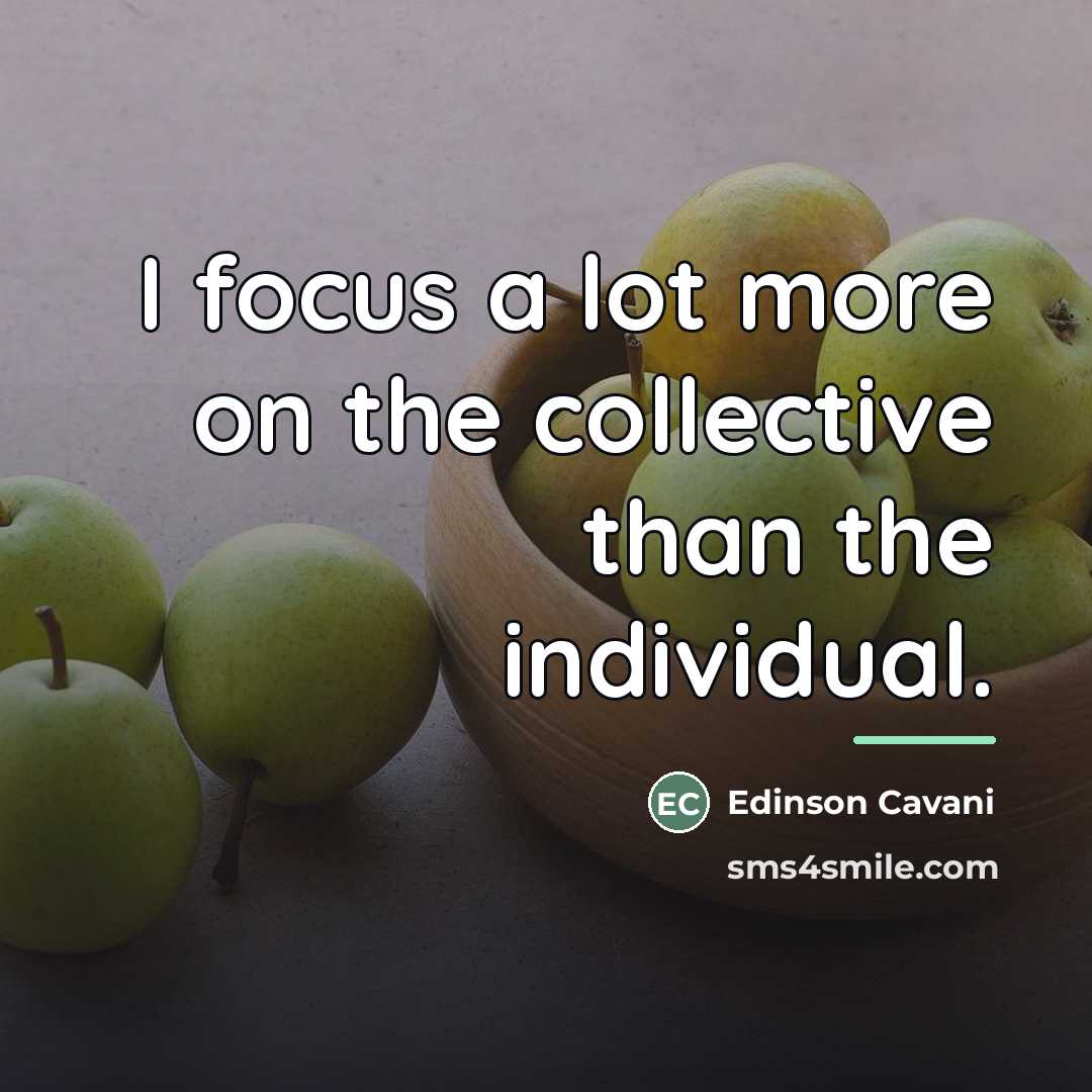 “I focus a lot more on the collective than the…” quote by Edinson Cavani