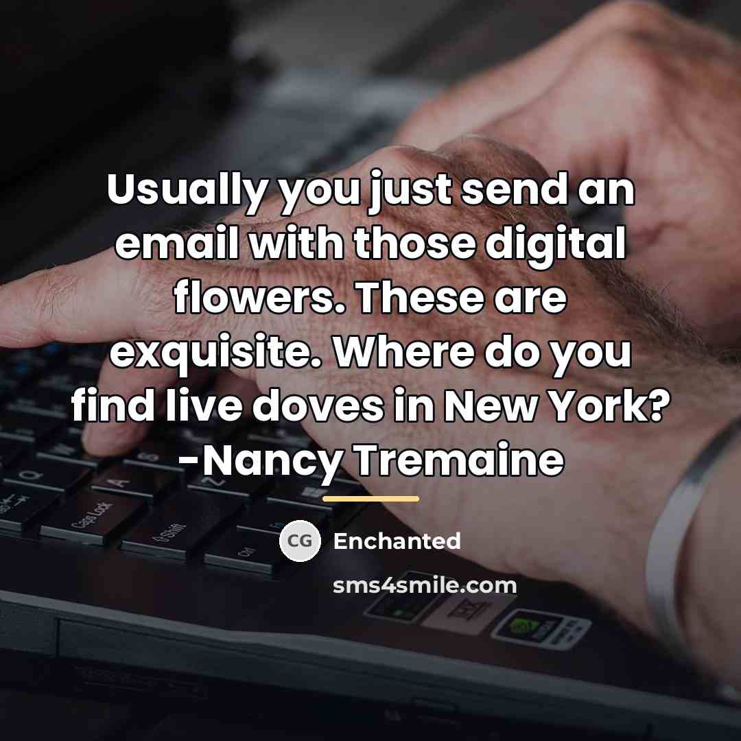 “Usually you just send an email with those digital flowers.…” quote by Enchanted