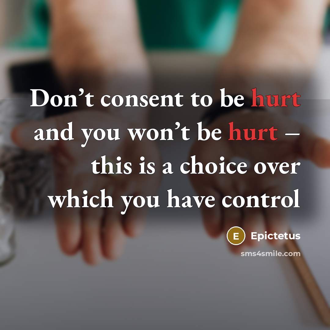 “Don’t consent to be hurt and you won’t be hurt…” quote by Epictetus