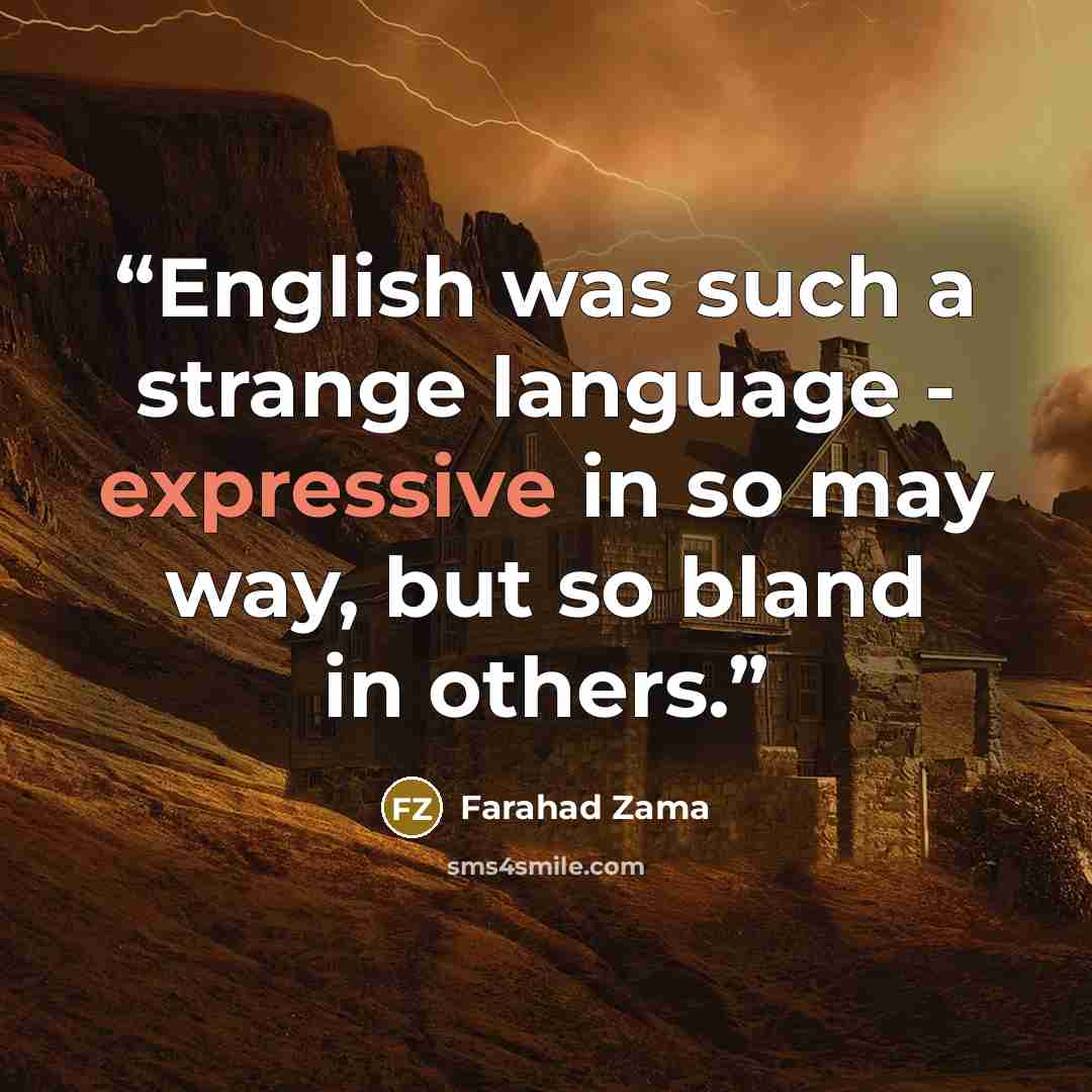“English was such a strange language - expressive in so may way, but so bland in others.” quote by Farahad Zama