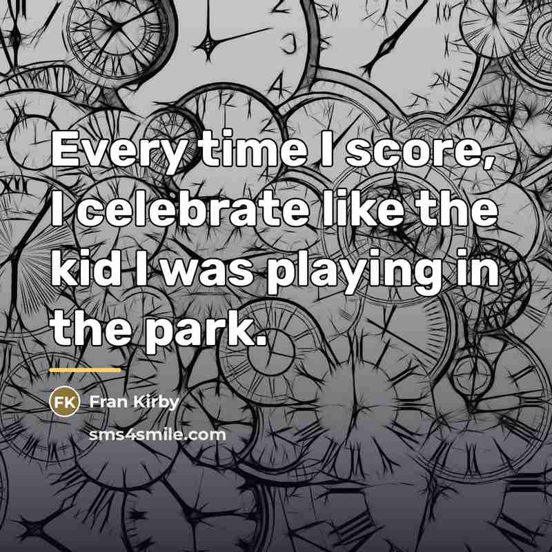 “Every time I score, I celebrate like the kid I…” quote by Fran Kirby
