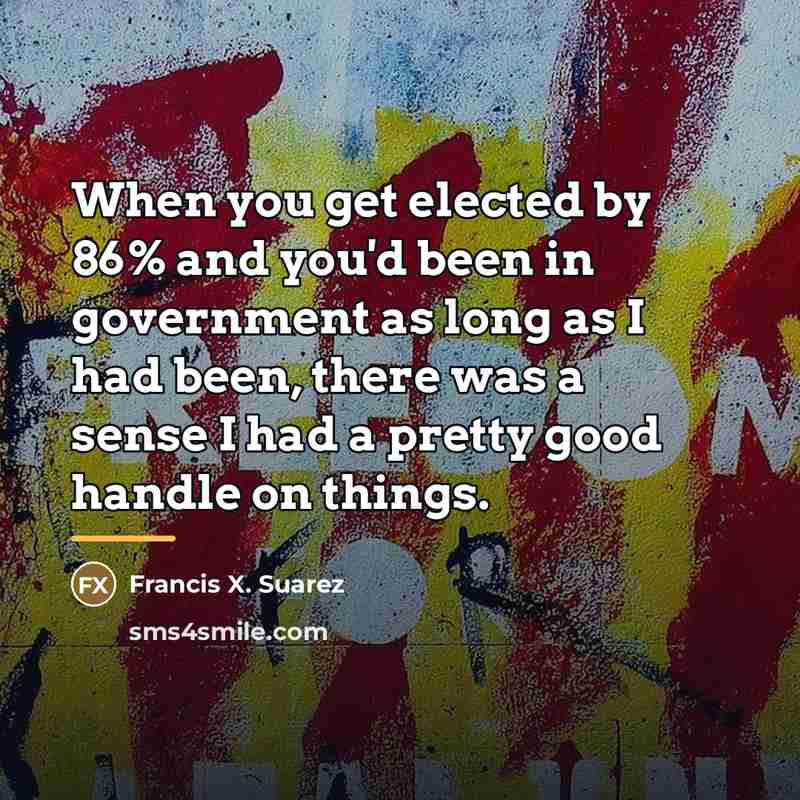 “When you get elected by 86% and you'd been in…” quote by Francis X. Suarez