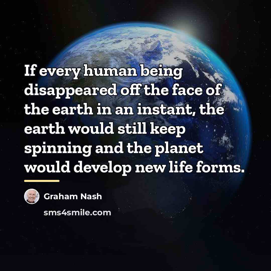 “If every human being disappeared off the face of the…” quote by Graham Nash