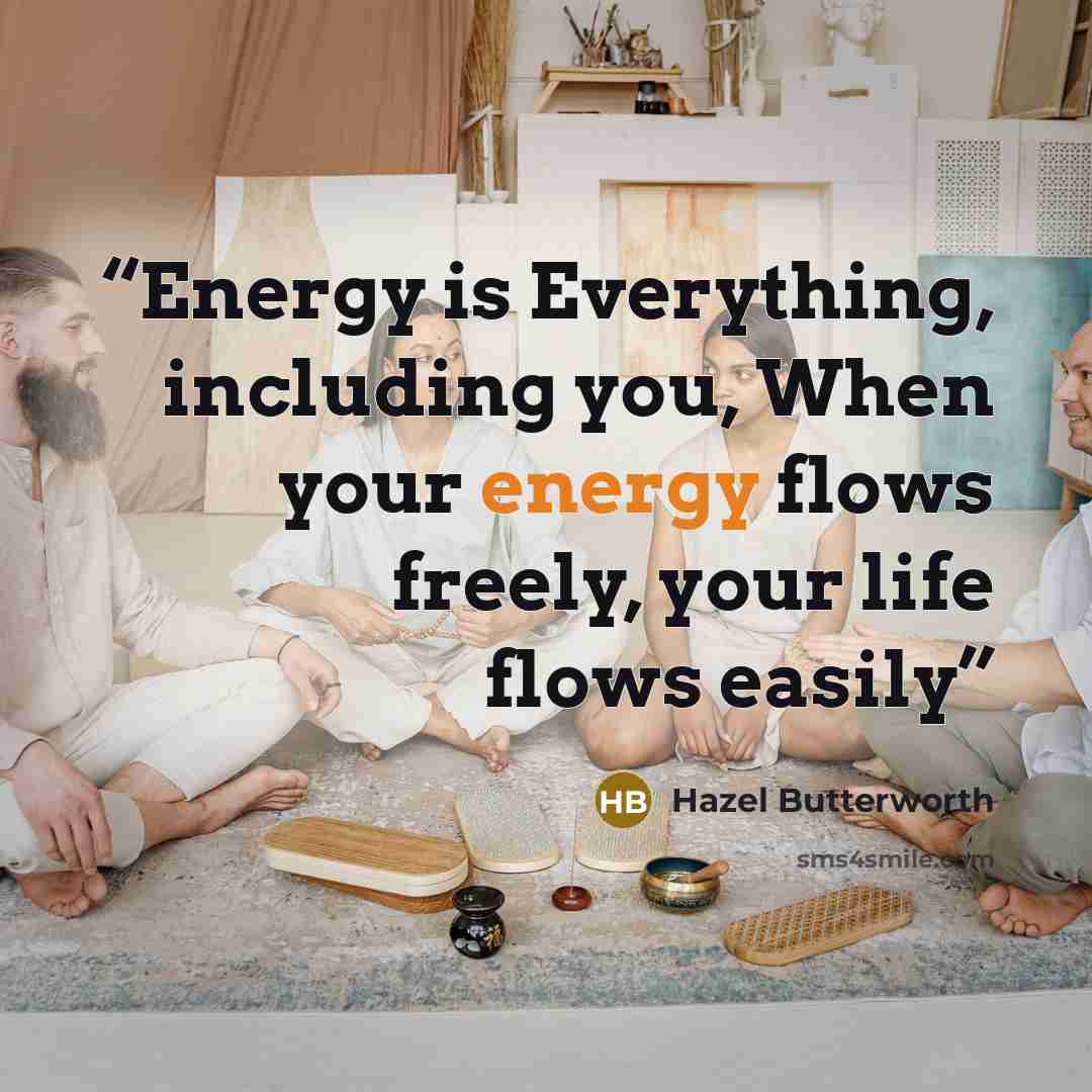 “Energy is Everything, including you, When your energy flows freely, your life flows easily” quote by Hazel Butterworth