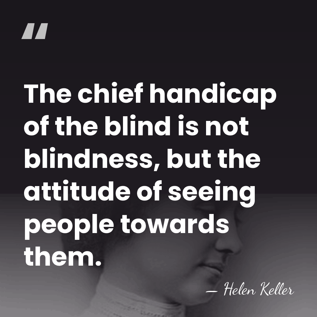 The chief handicap of the blind is not blindness, but the attitude&hellip; - Helen Keller