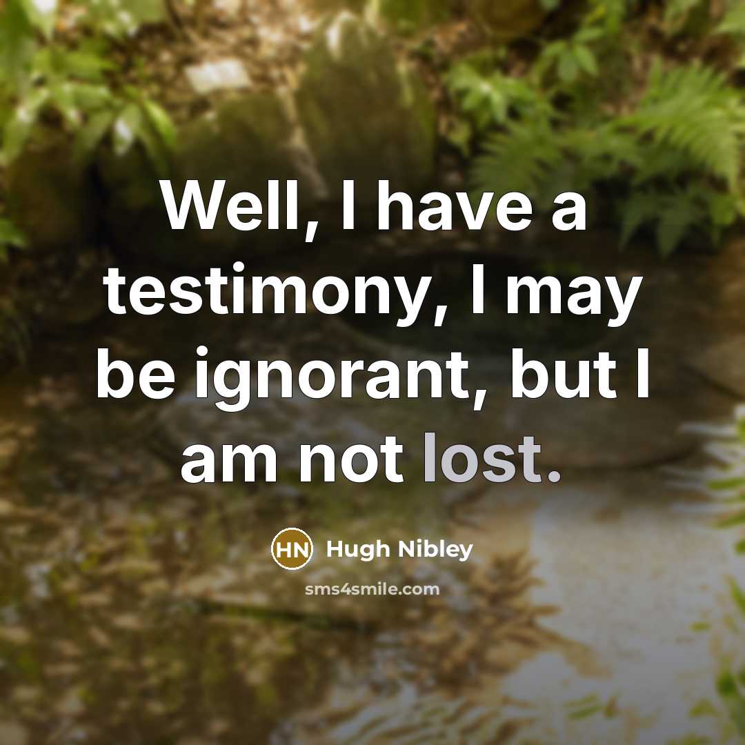 “Well, I have a testimony, I may be ignorant, but…” quote by Hugh Nibley