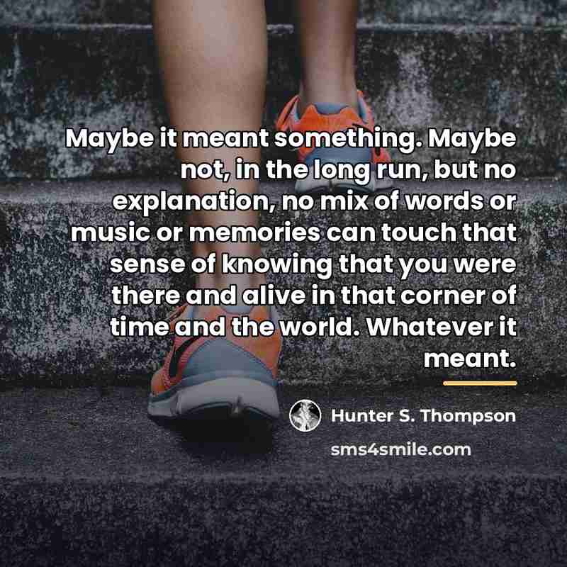 “Maybe it meant something. Maybe not, in the long run,…” quote by Hunter S. Thompson