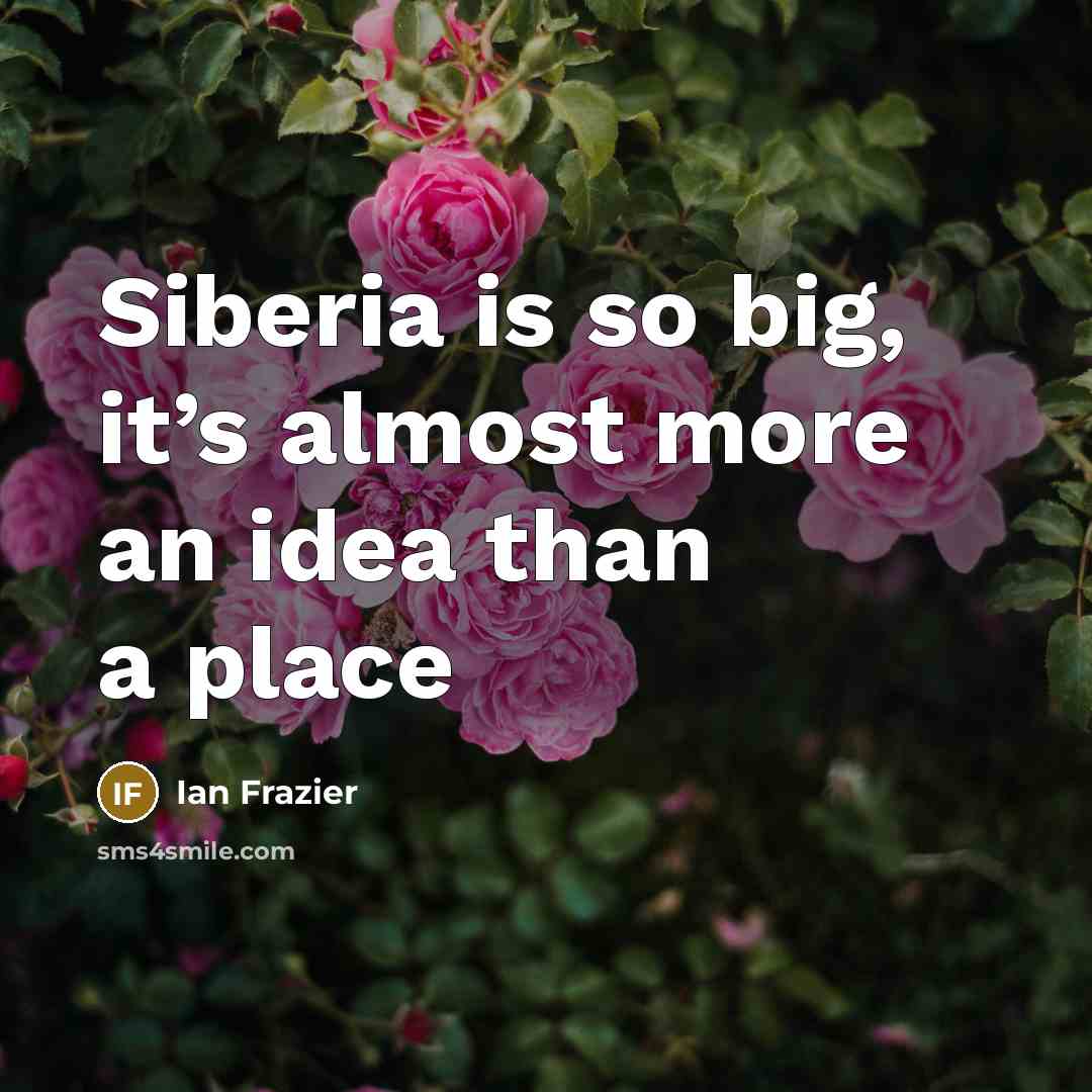 “Siberia is so big, it’s almost more an idea than a place” quote by Ian Frazier