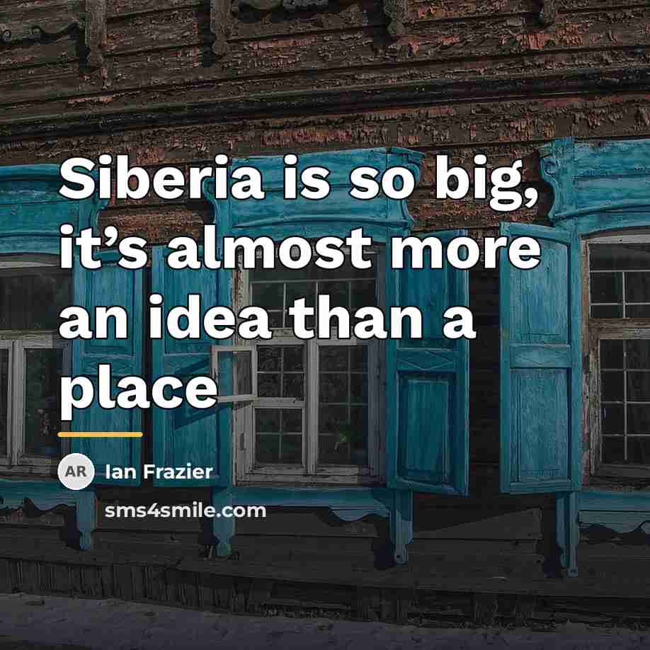 “Siberia is so big, it’s almost more an idea than…” quote by Ian Frazier